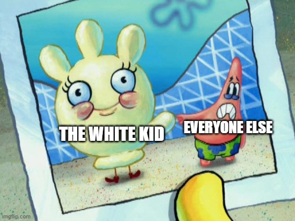 Scared Patrick and glovey glove | EVERYONE ELSE; THE WHITE KID | image tagged in scared patrick and glovey glove | made w/ Imgflip meme maker