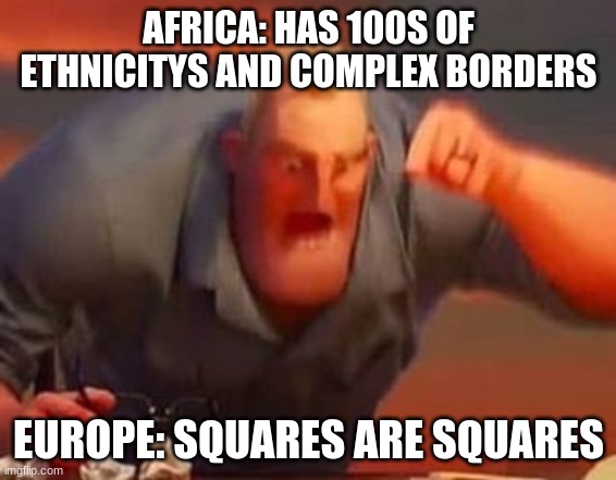 Mr incredible mad | AFRICA: HAS 100S OF ETHNICITYS AND COMPLEX BORDERS; EUROPE: SQUARES ARE SQUARES | image tagged in mr incredible mad | made w/ Imgflip meme maker