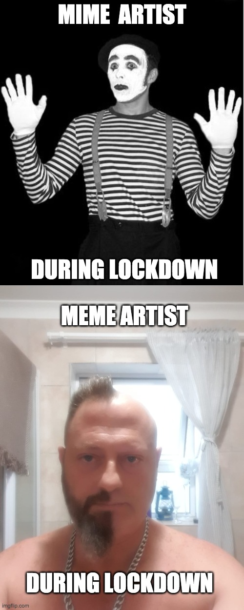 Mime or Meme | MIME  ARTIST; DURING LOCKDOWN; MEME ARTIST; DURING LOCKDOWN | image tagged in mime,day 7 of lockdown,memes,funny,lockdown,usa | made w/ Imgflip meme maker