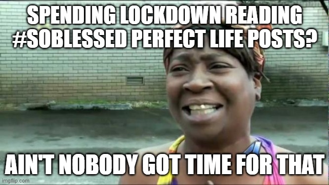 Reading #soblessed perfect life posts in lockdown? | SPENDING LOCKDOWN READING #SOBLESSED PERFECT LIFE POSTS? AIN'T NOBODY GOT TIME FOR THAT | image tagged in ain't nobody got time for that | made w/ Imgflip meme maker