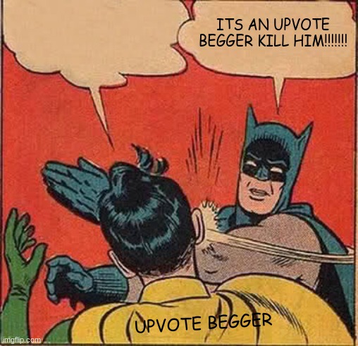 Batman Slapping Robin Meme | ITS AN UPVOTE BEGGER KILL HIM!!!!!!! UPVOTE BEGGER | image tagged in memes,batman slapping robin | made w/ Imgflip meme maker