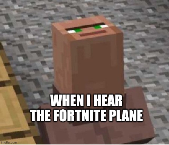 Minecraft Villager Looking Up | WHEN I HEAR THE FORTNITE PLANE | image tagged in minecraft villager looking up | made w/ Imgflip meme maker