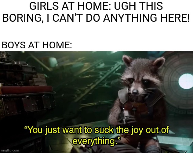 Quaratine Boys vs girls meme | GIRLS AT HOME: UGH THIS BORING, I CAN'T DO ANYTHING HERE! BOYS AT HOME: | image tagged in memes,funny,marvel,boys vs girls,rocket raccoon,covid-19 | made w/ Imgflip meme maker