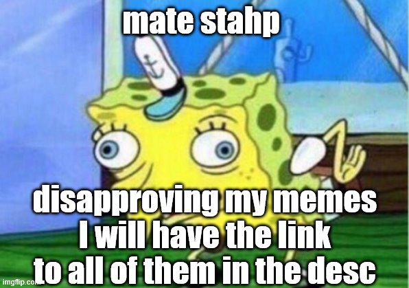 really this is becoming annoying | mate stahp; disapproving my memes I will have the link to all of them in the desc | image tagged in memes,mocking spongebob | made w/ Imgflip meme maker