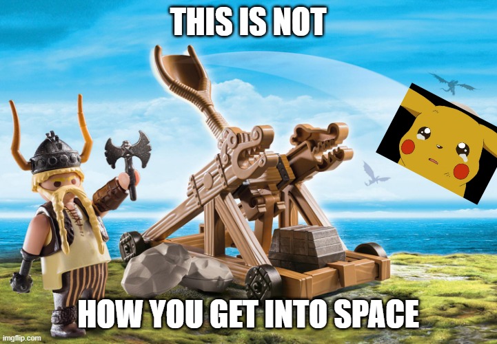 Disappointing... | THIS IS NOT; HOW YOU GET INTO SPACE | image tagged in catapulte playmobile,yeetachu | made w/ Imgflip meme maker