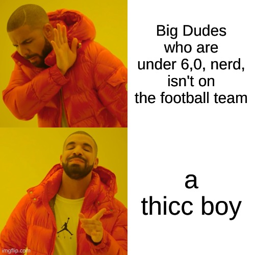Drake Hotline Bling | Big Dudes who are under 6,0, nerd, isn't on the football team; a thicc boy | image tagged in memes,drake hotline bling | made w/ Imgflip meme maker