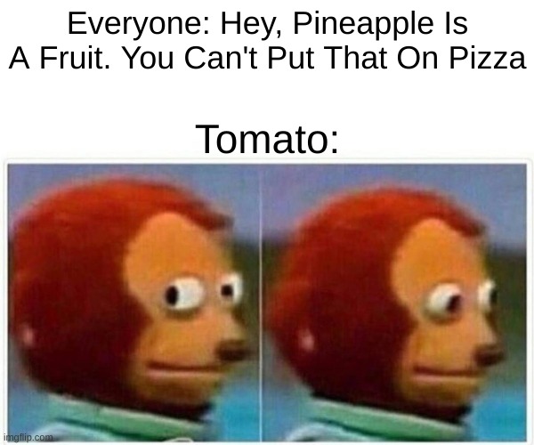 Monkey Puppet | Everyone: Hey, Pineapple Is A Fruit. You Can't Put That On Pizza; Tomato: | image tagged in memes,monkey puppet | made w/ Imgflip meme maker