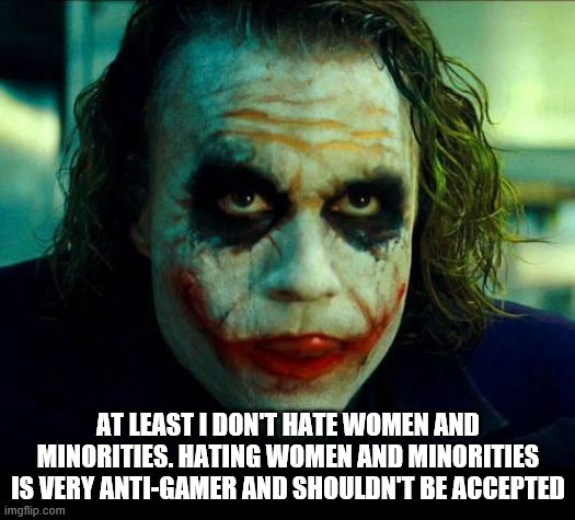 Joker. It's simple we kill the batman | AT LEAST I DON'T HATE WOMEN AND MINORITIES. HATING WOMEN AND MINORITIES IS VERY ANTI-GAMER AND SHOULDN'T BE ACCEPTED | image tagged in joker it's simple we kill the batman | made w/ Imgflip meme maker
