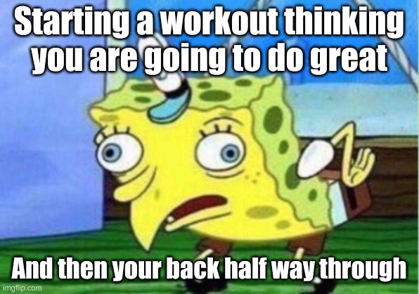 Mocking Spongebob Meme | Starting a workout thinking you are going to do great; And then your back half way through | image tagged in memes,mocking spongebob | made w/ Imgflip meme maker