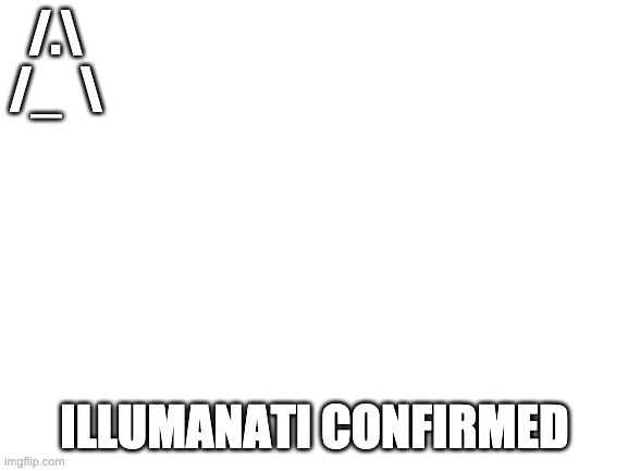 illumanati | /.\
/_  \; ILLUMANATI CONFIRMED | image tagged in illumanati confirmed | made w/ Imgflip meme maker