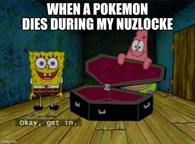 Spongebob Coffin | WHEN A POKEMON DIES DURING MY NUZLOCKE | image tagged in spongebob coffin | made w/ Imgflip meme maker