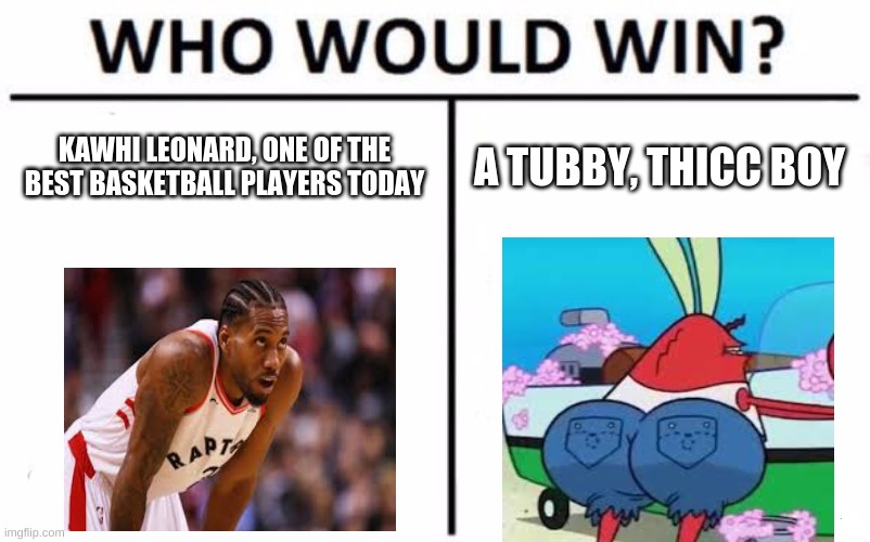 Who Would Win? |  KAWHI LEONARD, ONE OF THE BEST BASKETBALL PLAYERS TODAY; A TUBBY, THICC BOY | image tagged in memes,who would win | made w/ Imgflip meme maker