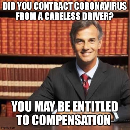 Coronavirus attorney | DID YOU CONTRACT CORONAVIRUS FROM A CARELESS DRIVER? YOU MAY BE ENTITLED TO COMPENSATION | image tagged in lawyer | made w/ Imgflip meme maker