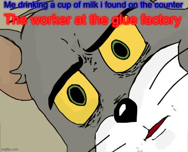 spinoff of the real (if yk yk) | Me drinking a cup of milk i found on the counter; The worker at the glue factory | image tagged in memes,unsettled tom | made w/ Imgflip meme maker
