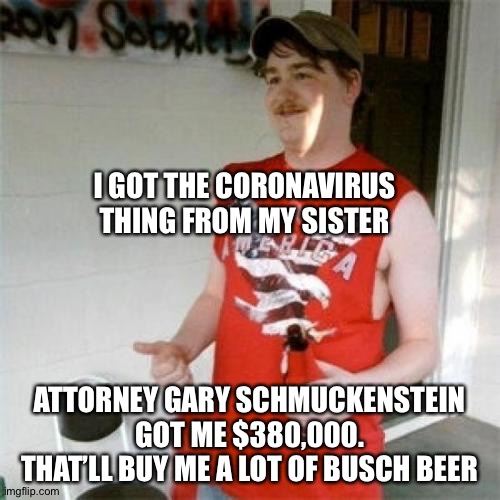 Coronavirus hillbilly | I GOT THE CORONAVIRUS THING FROM MY SISTER; ATTORNEY GARY SCHMUCKENSTEIN GOT ME $380,000. THAT’LL BUY ME A LOT OF BUSCH BEER | image tagged in memes,redneck randal | made w/ Imgflip meme maker