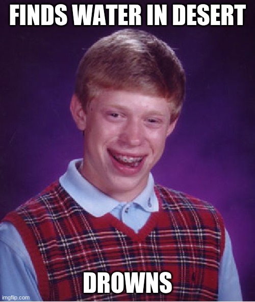 Bad Luck Brian Meme | FINDS WATER IN DESERT; DROWNS | image tagged in memes,bad luck brian | made w/ Imgflip meme maker