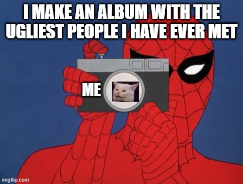 cats? | I MAKE AN ALBUM WITH THE UGLIEST PEOPLE I HAVE EVER MET; ME | image tagged in memes,spiderman camera,spiderman,meet smudge | made w/ Imgflip meme maker