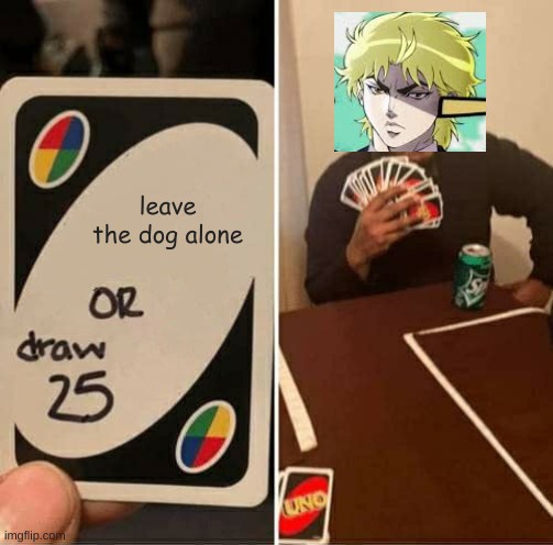 UNO Draw 25 Cards | leave the dog alone | image tagged in memes,uno draw 25 cards | made w/ Imgflip meme maker