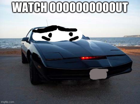 kitt, knight rider, kitt 9000 | WATCH OOOOOOOOOOUT | image tagged in kitt knight rider kitt 9000 | made w/ Imgflip meme maker