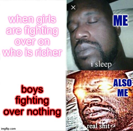 me when fights start in school(before COVID-19) | when girls are fighting over on who is richer; ME; ALSO ME; boys fighting over nothing | image tagged in memes,sleeping shaq | made w/ Imgflip meme maker