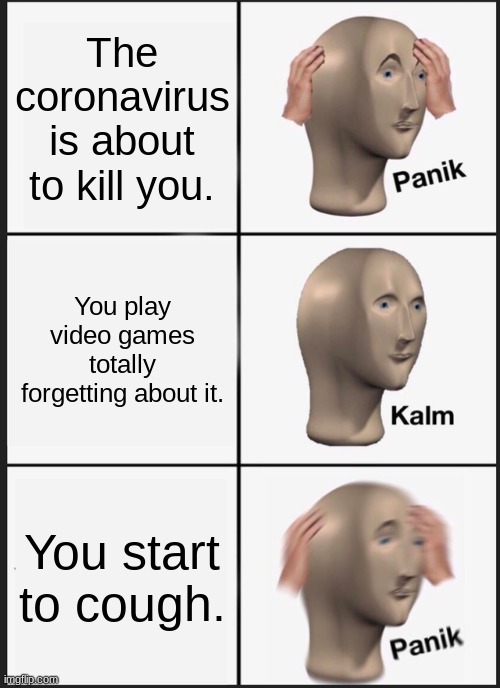 Panik Kalm Panik | The coronavirus is about to kill you. You play video games totally forgetting about it. You start to cough. | image tagged in memes,panik kalm panik | made w/ Imgflip meme maker