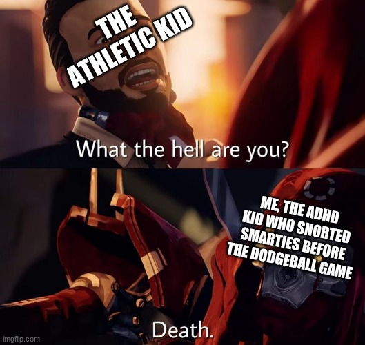 Dodgeball games be like | THE ATHLETIC KID; ME, THE ADHD KID WHO SNORTED SMARTIES BEFORE THE DODGEBALL GAME | image tagged in death | made w/ Imgflip meme maker