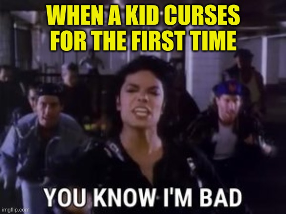WHEN A KID CURSES FOR THE FIRST TIME | image tagged in imgflip | made w/ Imgflip meme maker