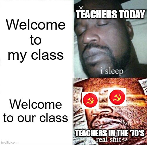 Sleeping Shaq |  Welcome to my class; TEACHERS TODAY; Welcome to our class; TEACHERS IN THE '70'S | image tagged in memes,sleeping shaq | made w/ Imgflip meme maker