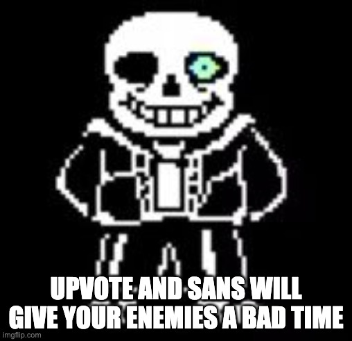 heh | UPVOTE AND SANS WILL GIVE YOUR ENEMIES A BAD TIME | image tagged in sans bad time | made w/ Imgflip meme maker