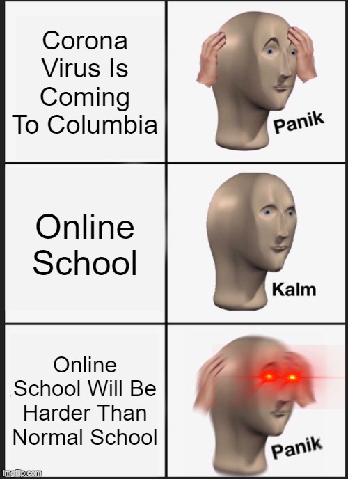 Panik Kalm Panik | Corona Virus Is Coming To Columbia; Online School; Online School Will Be Harder Than Normal School | image tagged in memes,panik kalm panik | made w/ Imgflip meme maker