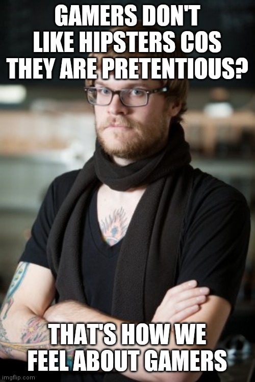 Oh the irony | GAMERS DON'T LIKE HIPSTERS COS THEY ARE PRETENTIOUS? THAT'S HOW WE FEEL ABOUT GAMERS | image tagged in memes,hipster barista  hipsters vs gamers | made w/ Imgflip meme maker