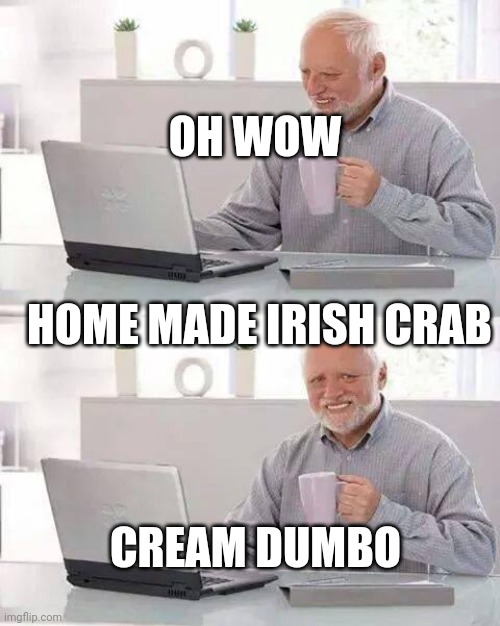 Crab mr? | OH WOW; HOME MADE IRISH CRAB; CREAM DUMBO | image tagged in memes,hide the pain harold | made w/ Imgflip meme maker