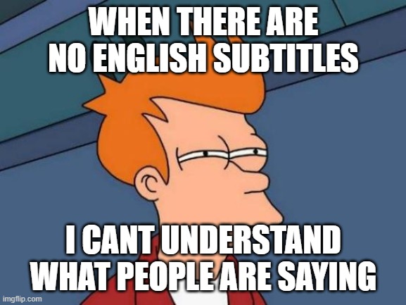 Futurama Fry | WHEN THERE ARE NO ENGLISH SUBTITLES; I CANT UNDERSTAND WHAT PEOPLE ARE SAYING | image tagged in memes,futurama fry | made w/ Imgflip meme maker