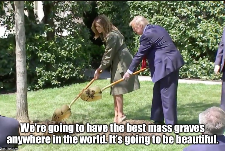 Trump: Tired of Winning | We’re going to have the best mass graves anywhere in the world. It’s going to be beautiful. | image tagged in trump digging | made w/ Imgflip meme maker