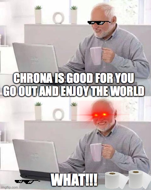 Hide the Pain Harold | CHRONA IS GOOD FOR YOU GO OUT AND ENJOY THE WORLD; WHAT!!! | image tagged in memes,hide the pain harold | made w/ Imgflip meme maker