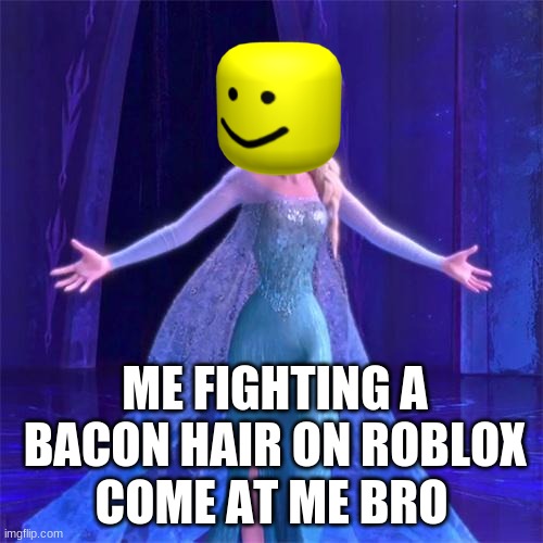 Roblox | ME FIGHTING A BACON HAIR ON ROBLOX; COME AT ME BRO | image tagged in elsa come at me bro | made w/ Imgflip meme maker
