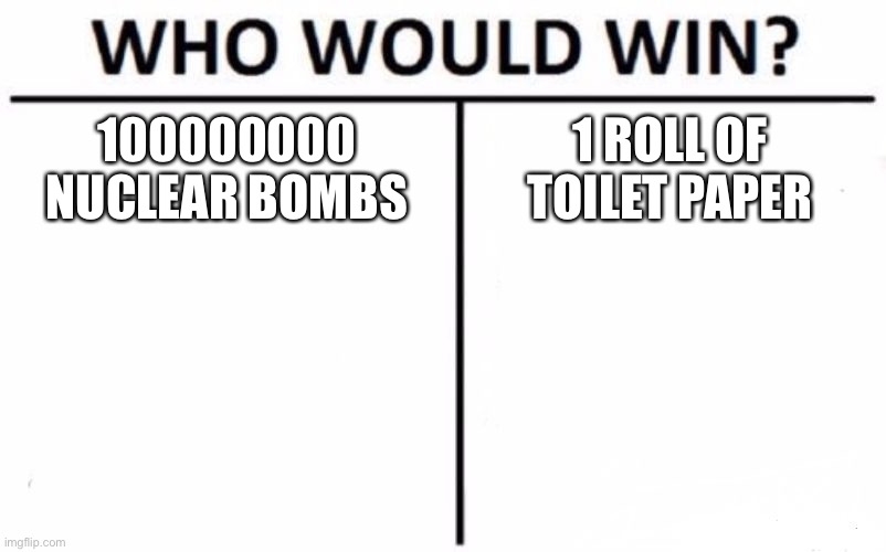 Who Would Win? | 100000000 NUCLEAR BOMBS; 1 ROLL OF TOILET PAPER | image tagged in memes,who would win | made w/ Imgflip meme maker