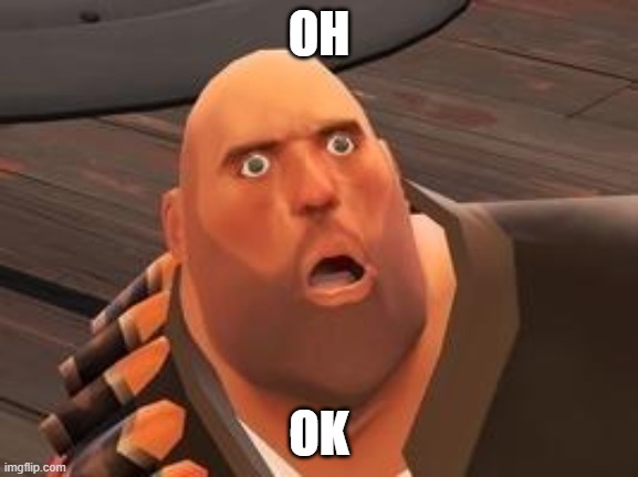 TF2 Heavy | OH OK | image tagged in tf2 heavy | made w/ Imgflip meme maker