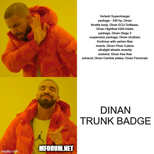 Drake Hotline Bling Meme | Vortech Supercharger package - 340 hp, Dinan throttle body, Dinan ECU Software, Dinan Highflow K&N intake package, Dinan Stage 3 suspension package, Dinan strutbars front/rear with carbon fiber inserts. Dinan Fikse 3 piece ultralight wheels recently restored. Dinan free flow exhaust; Dinan Camber plates; Dinan Floormats; DINAN TRUNK BADGE; MFORUM.NET | image tagged in memes,drake hotline bling | made w/ Imgflip meme maker