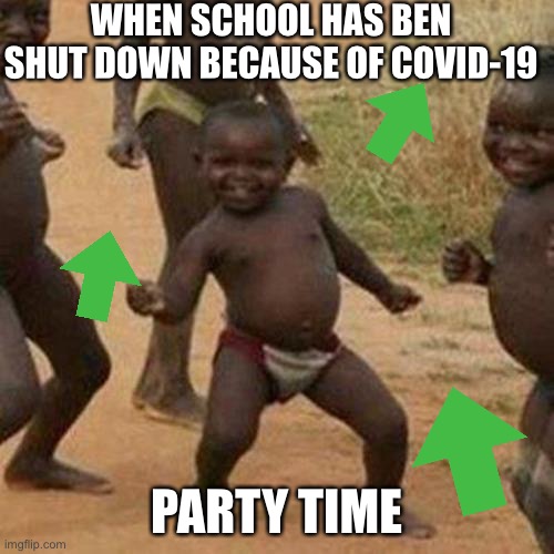 party time friends | WHEN SCHOOL HAS BEN SHUT DOWN BECAUSE OF COVID-19; PARTY TIME | image tagged in memes,third world success kid | made w/ Imgflip meme maker