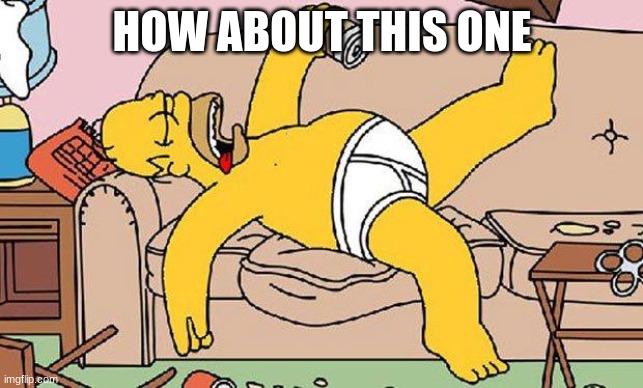 Homer-lazy | HOW ABOUT THIS ONE | image tagged in homer-lazy | made w/ Imgflip meme maker