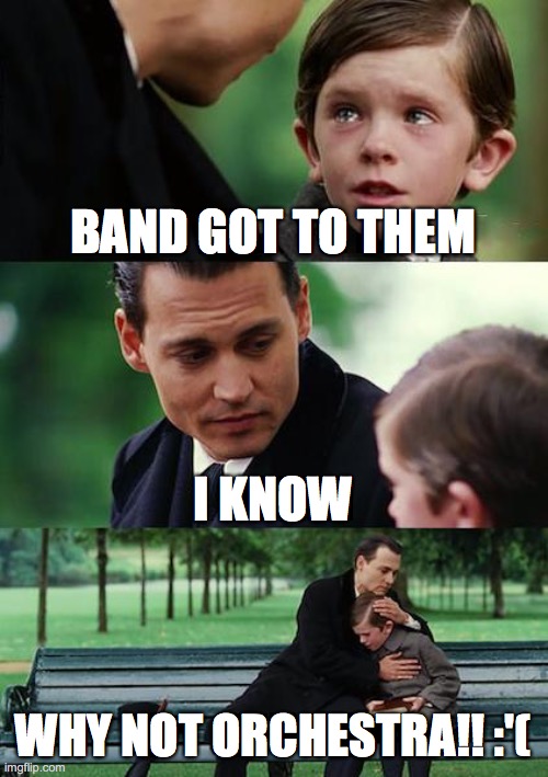 Finding Neverland | BAND GOT TO THEM; I KNOW; WHY NOT ORCHESTRA!! :'( | image tagged in memes,finding neverland | made w/ Imgflip meme maker