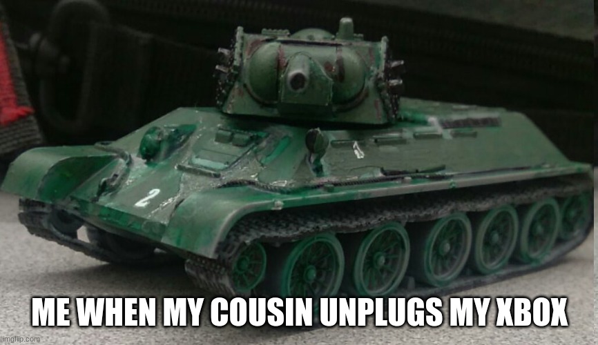 Tonk | ME WHEN MY COUSIN UNPLUGS MY XBOX | image tagged in tonk | made w/ Imgflip meme maker