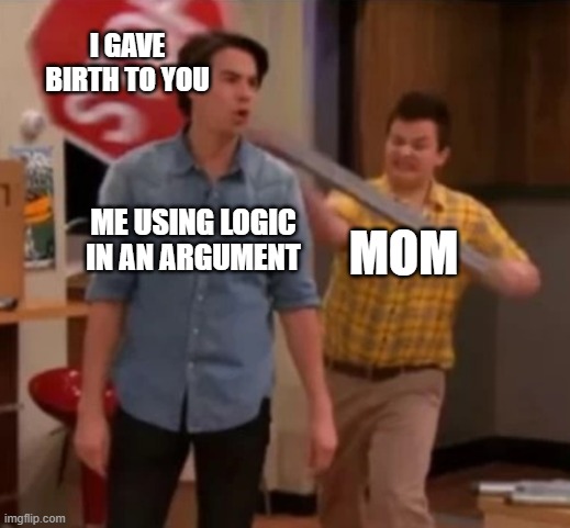 mom | I GAVE BIRTH TO YOU; ME USING LOGIC IN AN ARGUMENT; MOM | image tagged in gibby hitting spencer with a stop sign | made w/ Imgflip meme maker