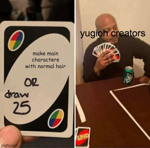 think about ityugi mutou, jaden yuki, yusei fudo, etc etc | yugioh creators; make main characters with normal hair | image tagged in memes,uno draw 25 cards,yugioh | made w/ Imgflip meme maker