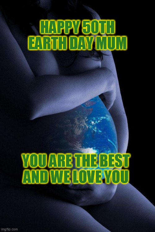 Happy Earth Day | HAPPY 50TH EARTH DAY MUM; YOU ARE THE BEST
AND WE LOVE YOU | image tagged in mother nature | made w/ Imgflip meme maker