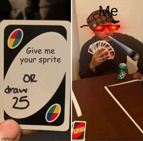 me when i play uno | Me; Give me your sprite | image tagged in memes,uno draw 25 cards | made w/ Imgflip meme maker