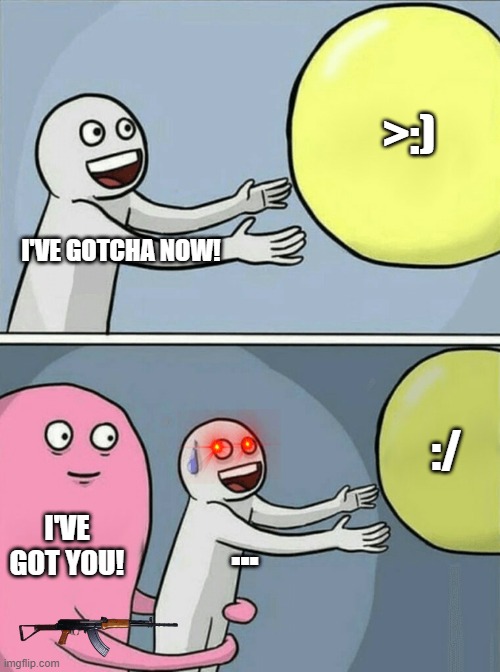 Running Away Balloon | >:); I'VE GOTCHA NOW! :/; I'VE GOT YOU! ... | image tagged in memes,running away balloon | made w/ Imgflip meme maker