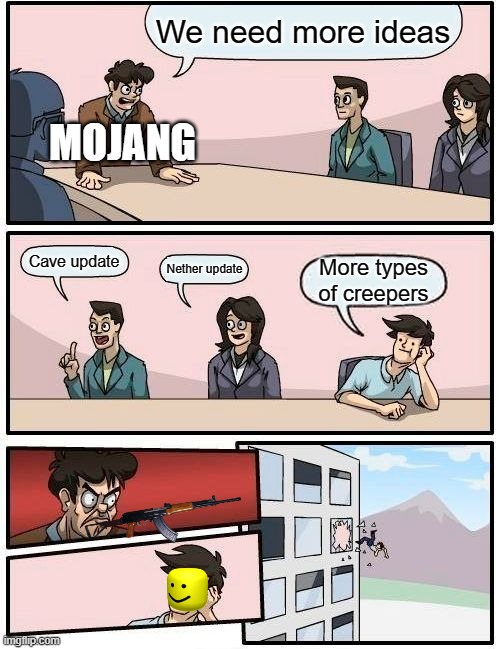 Boardroom Meeting Suggestion | We need more ideas; MOJANG; Cave update; Nether update; More types of creepers | image tagged in memes,boardroom meeting suggestion | made w/ Imgflip meme maker