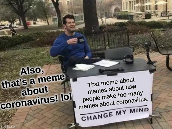 lol | Also, that's a meme about coronavirus! lol; That meme about memes about how people make too many memes about coronavirus. | image tagged in memes,change my mind | made w/ Imgflip meme maker